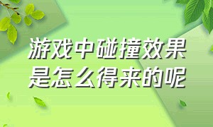 游戏中碰撞效果是怎么得来的呢