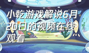 小乾游戏解说6月20日的视频在线观看