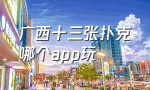 广西十三张扑克哪个app玩