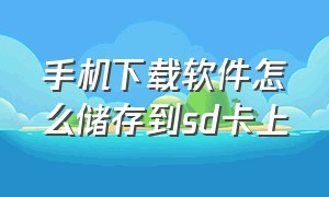 手机下载软件怎么储存到sd卡上