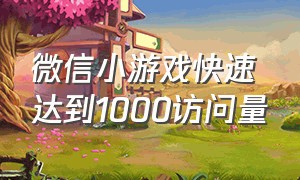 微信小游戏快速达到1000访问量