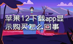 苹果12下载app显示购买怎么回事