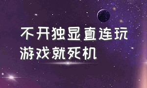 不开独显直连玩游戏就死机