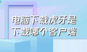 电脑下载虎牙是下载哪个客户端