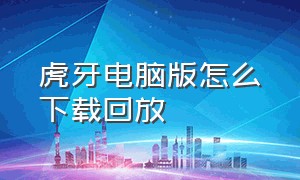 虎牙电脑版怎么下载回放