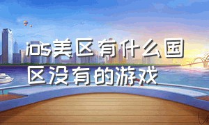 ios美区有什么国区没有的游戏