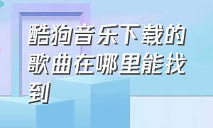 酷狗音乐下载的歌曲在哪里能找到