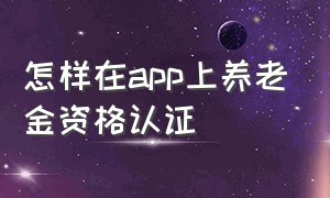 怎样在app上养老金资格认证