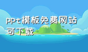 ppt模板免费网站可下载