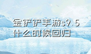 金铲铲手游s9.5什么时候回归