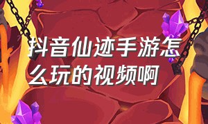 抖音仙迹手游怎么玩的视频啊