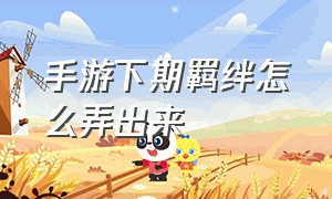 手游下期羁绊怎么弄出来