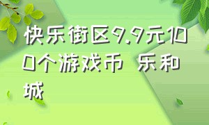 快乐街区9.9元100个游戏币 乐和城