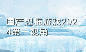 国产恐怖游戏2024第一视角