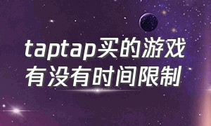 taptap买的游戏有没有时间限制