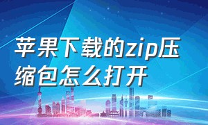 苹果下载的zip压缩包怎么打开