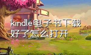 kindle电子书下载好了怎么打开