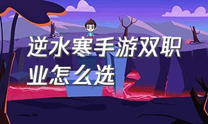 逆水寒手游双职业怎么选