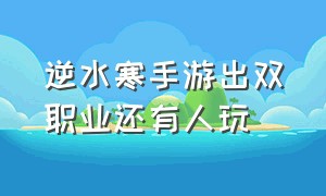 逆水寒手游出双职业还有人玩