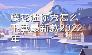 樱花迷你秀怎么下载最新款2022年