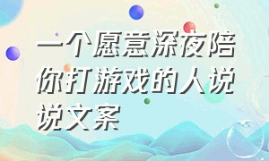 一个愿意深夜陪你打游戏的人说说文案