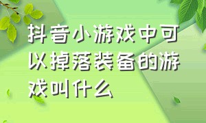 抖音小游戏中可以掉落装备的游戏叫什么