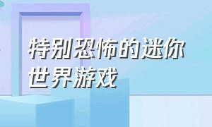 特别恐怖的迷你世界游戏