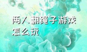 两人翻绳子游戏怎么玩