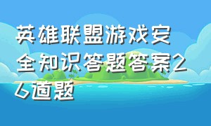 英雄联盟游戏安全知识答题答案26道题