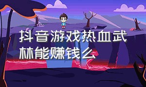 抖音游戏热血武林能赚钱么