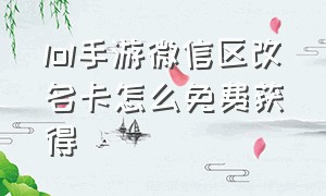 lol手游微信区改名卡怎么免费获得