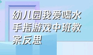 幼儿园我爱喝水手指游戏中班教案反思