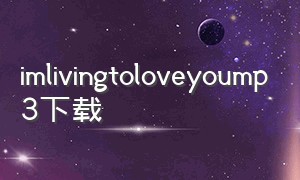 imlivingtoloveyoump3下载