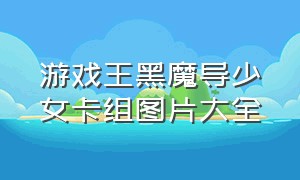 游戏王黑魔导少女卡组图片大全