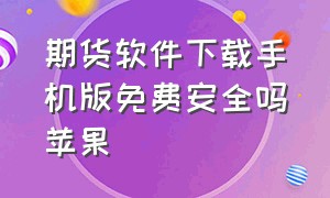 期货软件下载手机版免费安全吗苹果