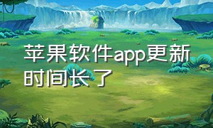 苹果软件app更新时间长了