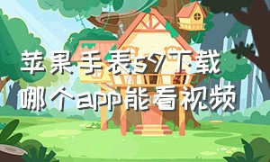 苹果手表s9下载哪个app能看视频