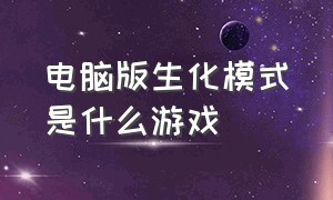 电脑版生化模式是什么游戏