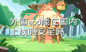 外国app能在国内上线吗安全吗