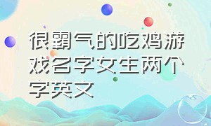 很霸气的吃鸡游戏名字女生两个字英文