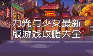 刀光与少女最新版游戏攻略大全