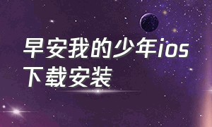 早安我的少年ios下载安装