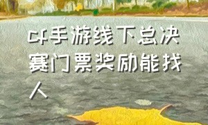 cf手游线下总决赛门票奖励能找人