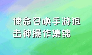 使命召唤手游狙击神操作集锦