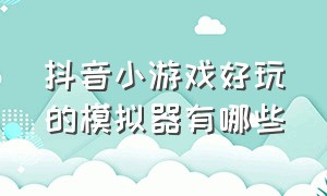 抖音小游戏好玩的模拟器有哪些