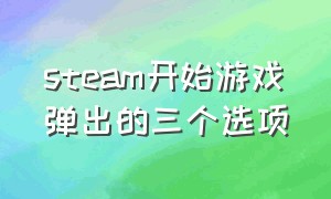 steam开始游戏弹出的三个选项