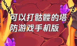 可以打骷髅的塔防游戏手机版