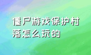 僵尸游戏保护村落怎么玩的