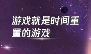 游戏就是时间重置的游戏