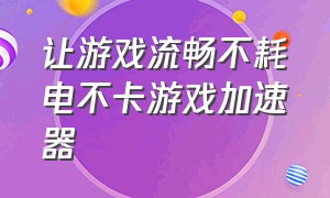 让游戏流畅不耗电不卡游戏加速器